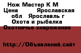 Нож Мастер К М9493 › Цена ­ 900 - Ярославская обл., Ярославль г. Охота и рыбалка » Охотничье снаряжение   